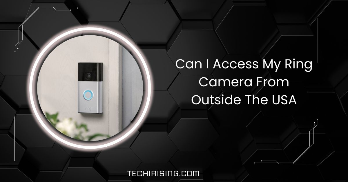 Can I Access My Ring Camera From Outside The USA