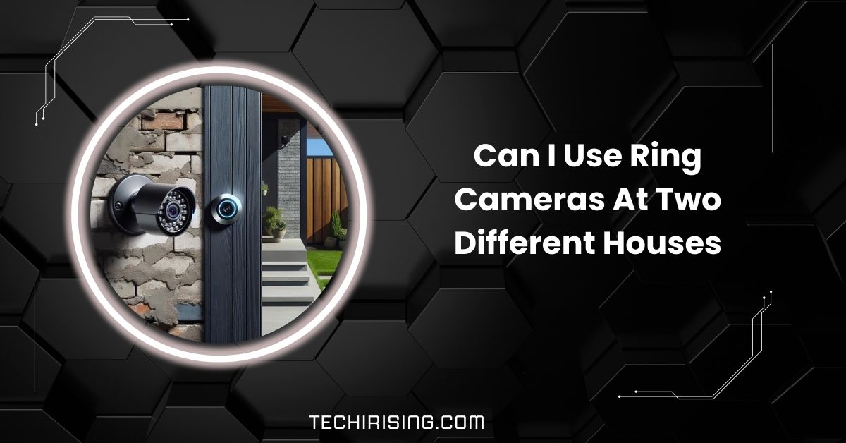 Can I Use Ring Cameras At Two Different Houses