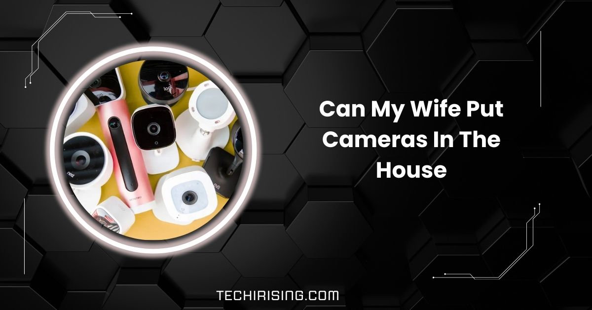 Can My Wife Put Cameras In The House