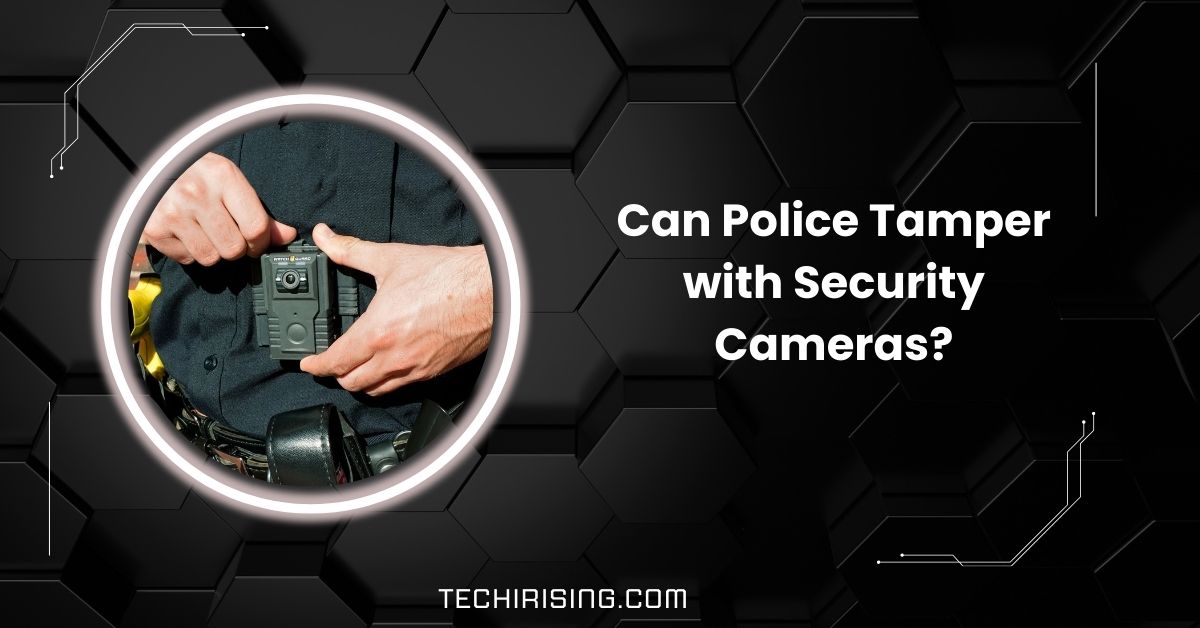 Can Police Tamper with Security Cameras?