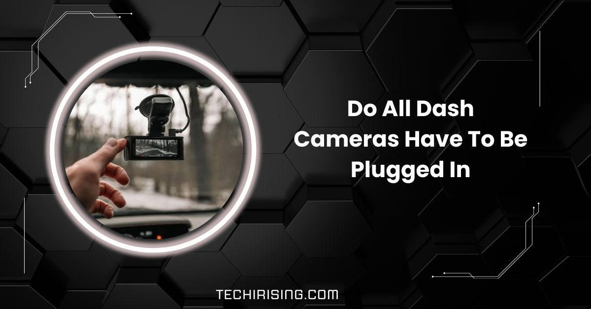 Do All Dash Cameras Have To Be Plugged In