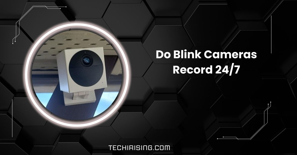 Do Blink Cameras Record 24/7