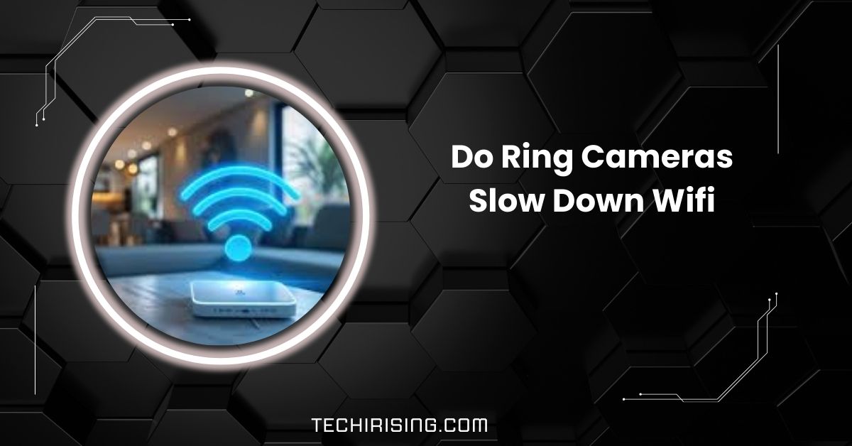 Do Ring Cameras Slow Down Wifi