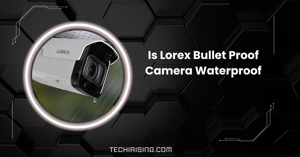 Is Lorex Bullet Proof Camera Waterproof