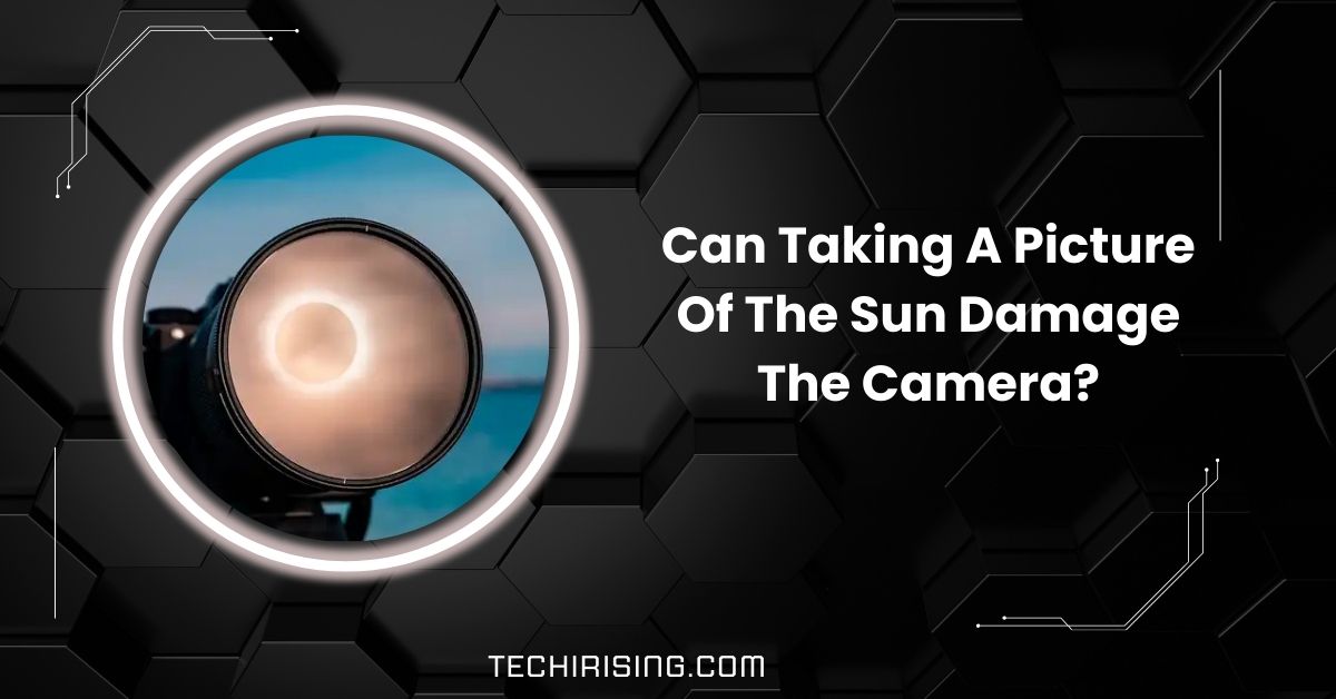 Can Taking A Picture Of The Sun Damage The Camera?